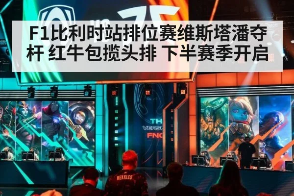F1比利时站排位赛维斯塔潘夺杆 红牛包揽头排 下半赛季开启