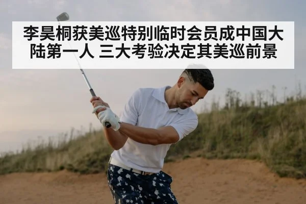 李昊桐获美巡特别临时会员成中国大陆第一人 三大考验决定其美巡前景