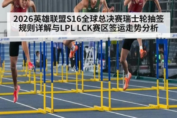 2026英雄联盟S16全球总决赛瑞士轮抽签规则详解与LPL LCK赛区签运走势分析