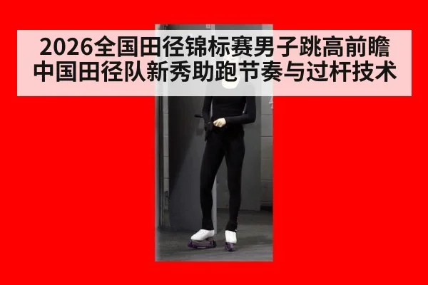 2026全国田径锦标赛男子跳高前瞻 中国田径队新秀助跑节奏与过杆技术