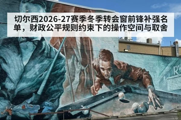 切尔西2026-27赛季冬季转会窗前锋补强名单，财政公平规则约束下的操作空间与取舍